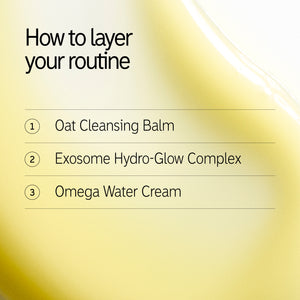 How to layer 1. Oat Balm 2. Exosome Hydro-glow complex 3. Omega Water Cream